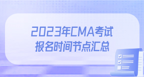 2023年CMA考试报名时间节点汇总.jpg