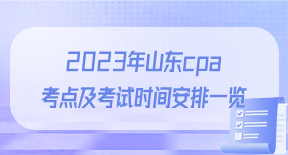 2023年山东cpa考点及考试时间安排一览.jpg