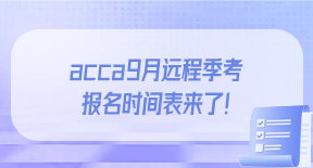 acca9月远程季考报名时间表来了！.jpg