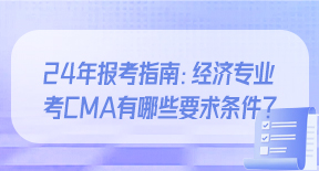 24年报考指南：经济专业考CMA有哪些要求条件？.jpg