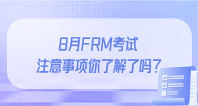 8月FRM考试注意事项你了解了吗？.jpg